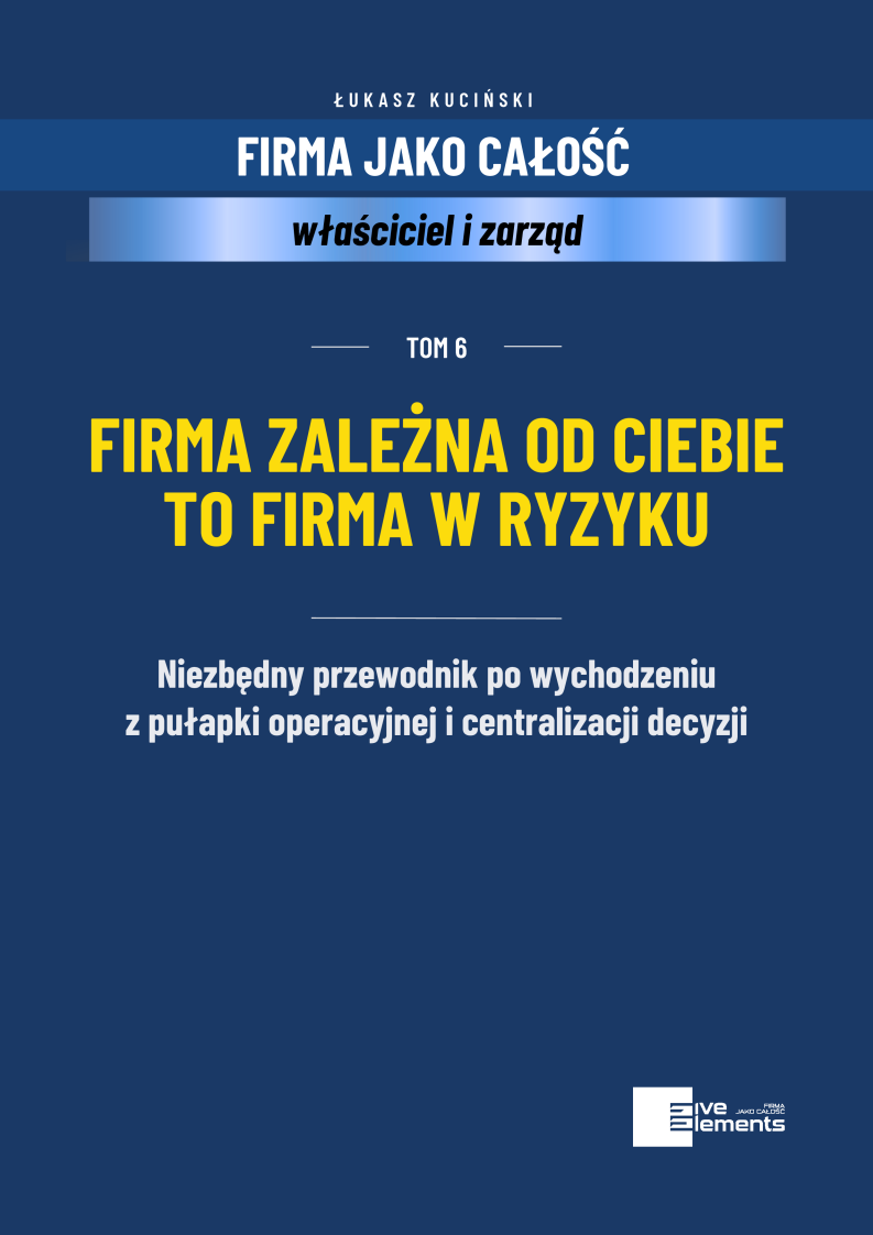 Firma Jako Całość. Tom 6: Firma Zależna Od Ciebie To Firma W Ryzyku