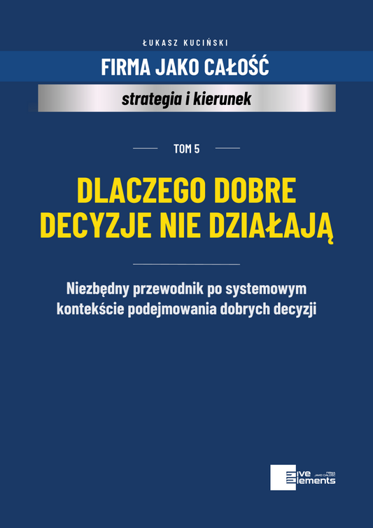 Firma Jako Całość. Tom 5: Dlaczego Dobre Decyzje Nie Działają
