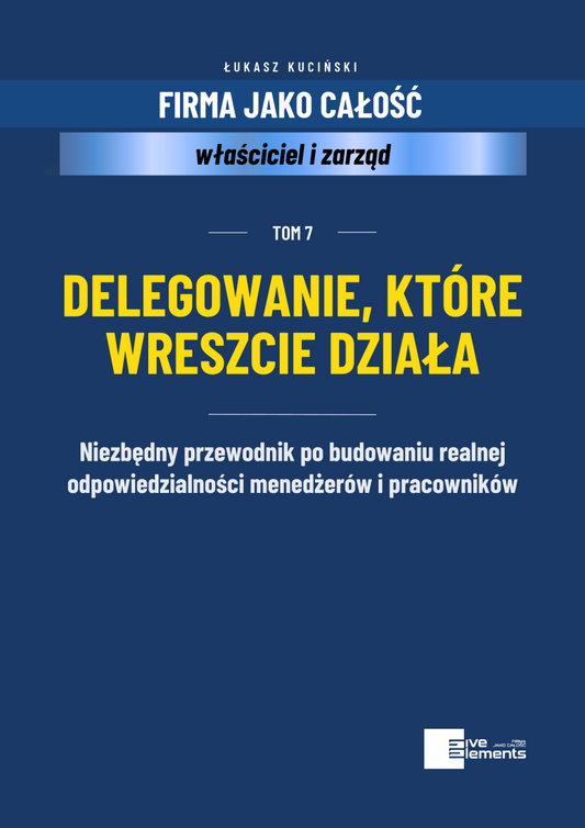Firma Jako Całość. Tom 7: Delegowanie, Które Wreszcie Działa